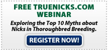Free TrueNicks.com Webinar: Exploring the Top 10 Myths about Nicks in Thoroughbred Breeding. Click Here!
